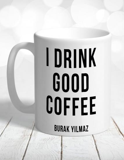 Kişiye Özel I Drink Good Coffee Kupa Bardak